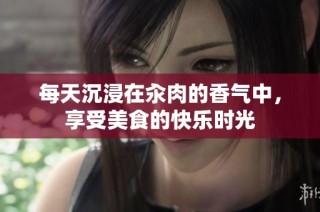 每天沉浸在汆肉的香气中，享受美食的快乐时光