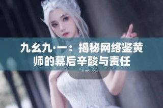 九幺九·一：揭秘网络鉴黄师的幕后辛酸与责任