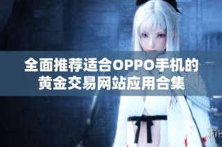 全面推荐适合OPPO手机的黄金交易网站应用合集
