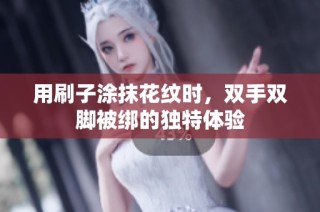 用刷子涂抹花纹时，双手双脚被绑的独特体验
