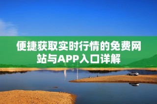 便捷获取实时行情的免费网站与APP入口详解