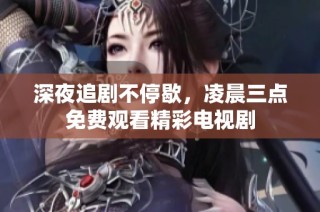 深夜追剧不停歇，凌晨三点免费观看精彩电视剧