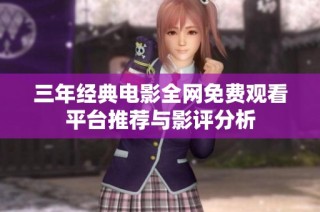 三年经典电影全网免费观看平台推荐与影评分析