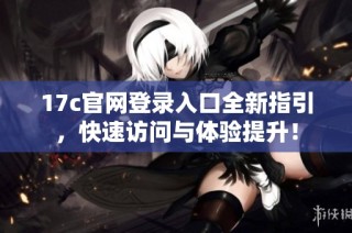17c官网登录入口全新指引，快速访问与体验提升！