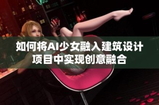 如何将AI少女融入建筑设计项目中实现创意融合