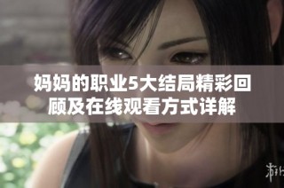 妈妈的职业5大结局精彩回顾及在线观看方式详解
