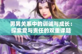 男男关系中的训诫与成长：探索爱与责任的双重课题