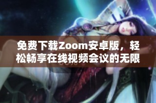 免费下载Zoom安卓版，轻松畅享在线视频会议的无限可能