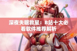 深夜失眠救星：B站十大必看软件推荐解析
