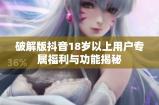 破解版抖音18岁以上用户专属福利与功能揭秘