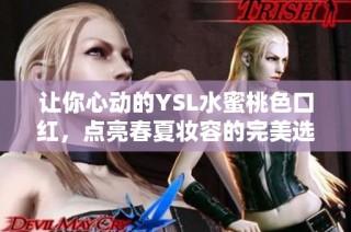让你心动的YSL水蜜桃色口红，点亮春夏妆容的完美选择