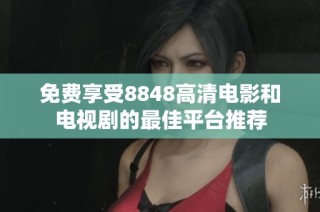 免费享受8848高清电影和电视剧的最佳平台推荐