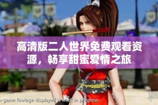高清版二人世界免费观看资源，畅享甜蜜爱情之旅