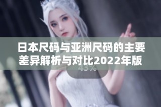 日本尺码与亚洲尺码的主要差异解析与对比2022年版