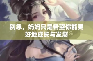 别急，妈妈只是希望你能更好地成长与发展