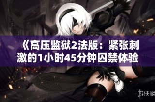 《高压监狱2法版：紧张刺激的1小时45分钟囚禁体验》
