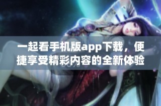 一起看手机版app下载，便捷享受精彩内容的全新体验