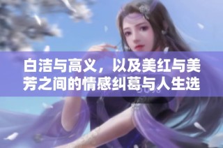 白洁与高义，以及美红与美芳之间的情感纠葛与人生选择