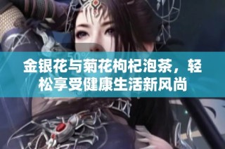 金银花与菊花枸杞泡茶，轻松享受健康生活新风尚