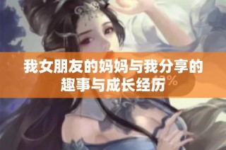 我女朋友的妈妈与我分享的趣事与成长经历