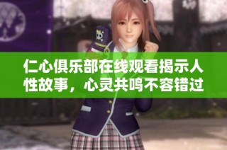 仁心俱乐部在线观看揭示人性故事，心灵共鸣不容错过
