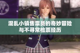 混乱小镇售票员的奇妙冒险与不寻常检票经历