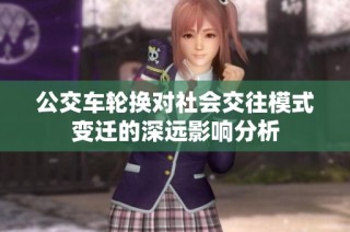 公交车轮换对社会交往模式变迁的深远影响分析