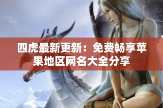 四虎最新更新：免费畅享苹果地区网名大全分享