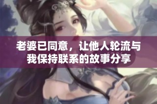 老婆已同意，让他人轮流与我保持联系的故事分享