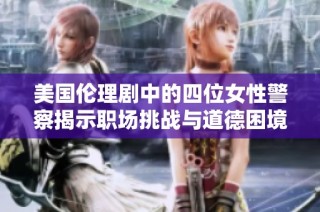 美国伦理剧中的四位女性警察揭示职场挑战与道德困境