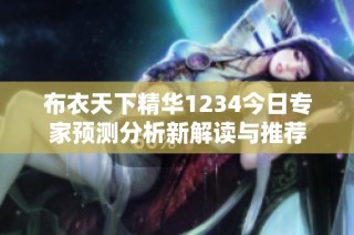 布衣天下精华1234今日专家预测分析新解读与推荐