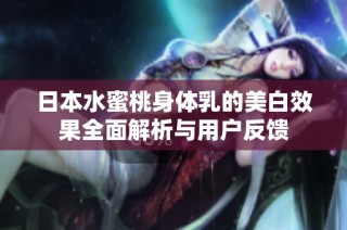 日本水蜜桃身体乳的美白效果全面解析与用户反馈