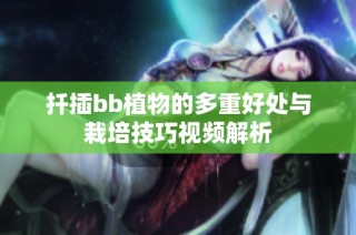 扦插bb植物的多重好处与栽培技巧视频解析