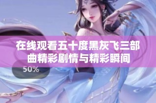 在线观看五十度黑灰飞三部曲精彩剧情与精彩瞬间
