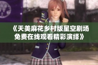 《天美麻花乡村版星空剧场免费在线观看精彩演绎》