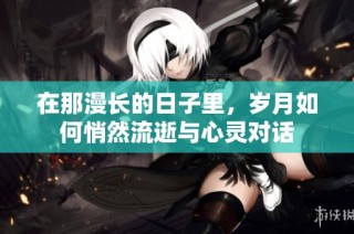 在那漫长的日子里，岁月如何悄然流逝与心灵对话