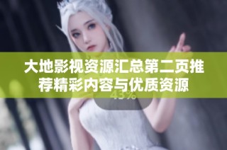 大地影视资源汇总第二页推荐精彩内容与优质资源