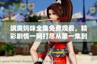 飒爽妈咪全集免费观看，精彩剧情一网打尽从第一集到第百集