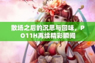 散场之后的沉思与回味，PO11H再续精彩瞬间