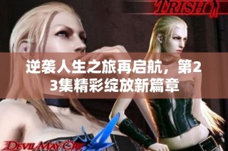 逆袭人生之旅再启航，第23集精彩绽放新篇章
