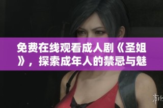 免费在线观看成人剧《圣姐》，探索成年人的禁忌与魅力故事