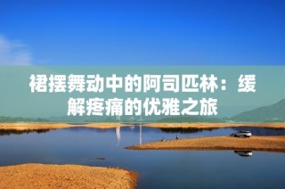 裙摆舞动中的阿司匹林：缓解疼痛的优雅之旅