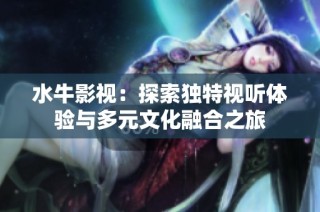 水牛影视：探索独特视听体验与多元文化融合之旅