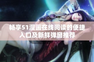 畅享51漫画在线阅读的便捷入口及新鲜弹窗推荐