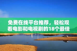 免费在线平台推荐，轻松观看电影和电视剧的18个最佳选择
