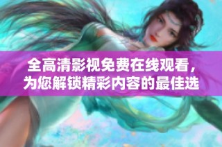 全高清影视免费在线观看，为您解锁精彩内容的最佳选择