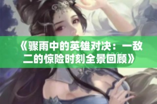 《骤雨中的英雄对决：一敌二的惊险时刻全景回顾》