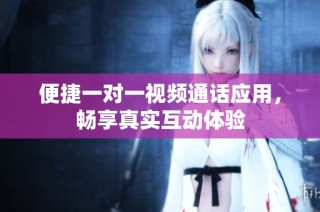 便捷一对一视频通话应用，畅享真实互动体验