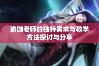 瑜伽老师的独特需求与教学方法探讨与分享