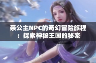 亲公主NPC的奇幻冒险旅程：探索神秘王国的秘密